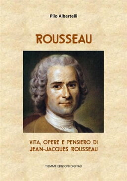 Rousseau Vita, opere e pensiero di Jean-Jacques Rousseau【電子書籍】[ Pilo Albertelli ]