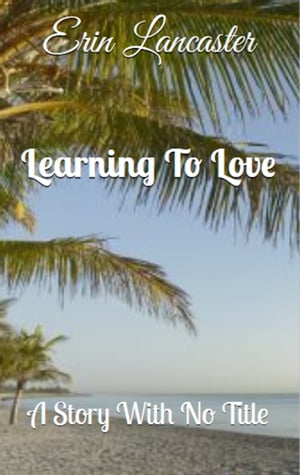 Learning to Love (A Story With No Title series book three)