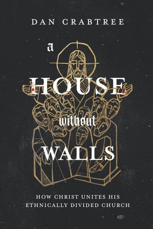 A House Without Walls How Christ Unites His Ethnically Divided Church