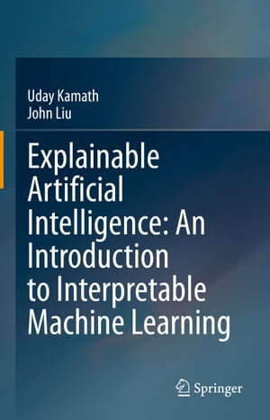 Explainable Artificial Intelligence: An Introduction to Interpretable Machine Learning【電子書籍】[ Uday Kamath ]