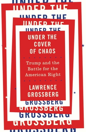 Under the Cover of Chaos Trump and the Battle for the American Right【電子書籍】 Lawrence Grossberg