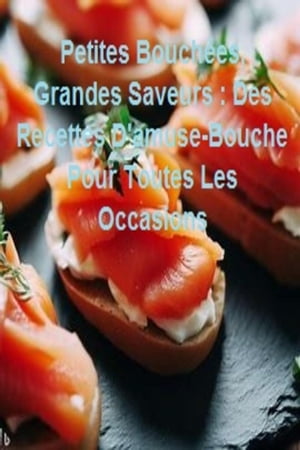 Petites Bouchées, Grandes Saveurs : Des Recettes D'amuse-Bouche Pour Toutes Les Occasions