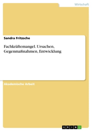 Fachkr?ftemangel. Ursachen, Gegenma?nahmen, Entwicklung