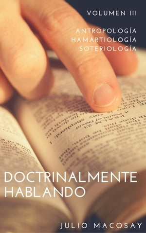 Doctrinalmente Hablando: Volumen III ー Antropología, Hamartiología y Soteriología