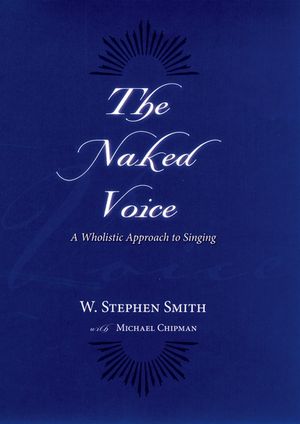 The Naked Voice:A Wholistic Approach to Singing A Wholistic Approach to Singing【電子書籍】[ W. Stephen Smith ]