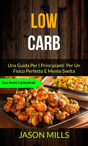 Low Carb: Una Guida Per I Principianti Per Un Fisico Perfetto E Mente Svelta (Con Pochi Carboidrati) Low Carb