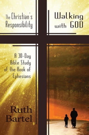 The Christian's Responsibility Walking with God (A 30-Day Bible Study of the Book of Ephesians)【電子書籍】[ Ruth Bartel ]