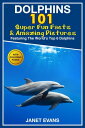 Dolphins: 101 Fun Facts & Amazing Pictures (Featuring The World's 6 Top Dolphins...