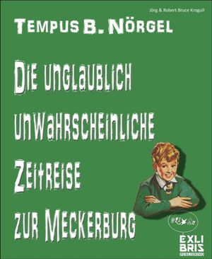 Tempus B. N?rgel - Die unglaublich unwahrscheinliche Zeitreise zur Meckerburg Released by Exlibris Publishing