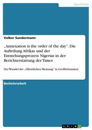 'Annexation is the order of the day'. Die Aufteilung Afrikas und der Entstehungsprozess Nigerias in der Berichterstattung der Times Der Wandel der '?ffentlichen Meinung' in Gro?britannienŻҽҡ[ Volker Sundermann ]