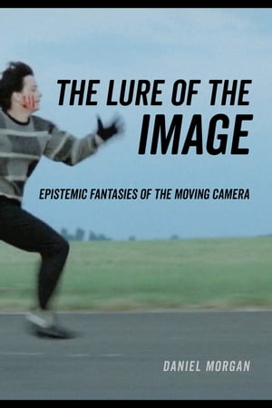The Lure of the Image Epistemic Fantasies of the Moving Camera【電子書籍】[ Daniel Morgan ]