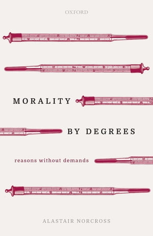 Morality by Degrees Reasons without Demands【電子書籍】[ Alastair Norcross ]