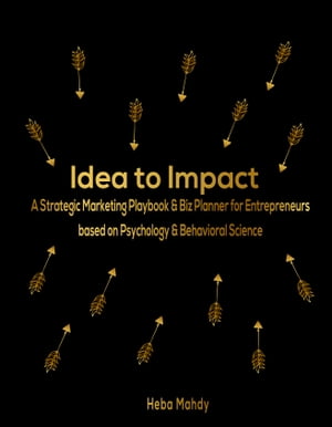 Idea to Impact: A Strategic Marketing Playbook & Biz Planner for Entrepreneurs based on Psychology & Behavioral Science.【電子書籍】[ Heba Mahdy ]