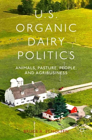 U.S. Organic Dairy Politics Animals, Pasture, People, and Agribusiness【電子書籍】 B. Scholten