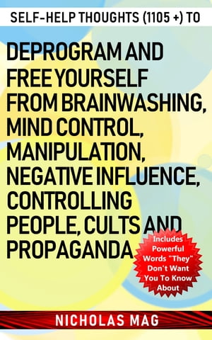 Self-help Thoughts (1105 +) to Deprogram and Free Yourself from Brainwashing, Mind Control, Manipulation, Negative Influence, Controlling People, Cults and PropagandaŻҽҡ[ Nicholas Mag ]