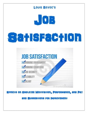 Job SatisfactionEffects on Employee Motivation, Performance, and Pay and Suggestions for Improvement【電子書籍】[ Louis Bevoc ]