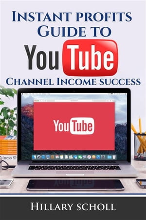 Instant Profits Guide to YouTube Channel Income Success【電子書籍】[ Hillary Scholl ]