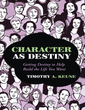 Character As Destiny: Getting Destiny to Help Build the Life You Want【電子書籍】 Timothy A. Keune