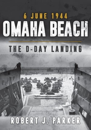 Omaha Beach 6 June 1944 The D-Day Landing【電子書籍】[ Robert J. Parker ]