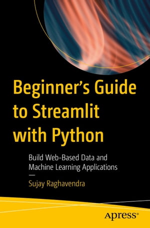 Beginner 039 s Guide to Streamlit with Python Build Web-Based Data and Machine Learning Applications【電子書籍】 Sujay Raghavendra