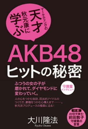 AKB48ヒットの秘密　マーケティングの天才・秋元康に学ぶ