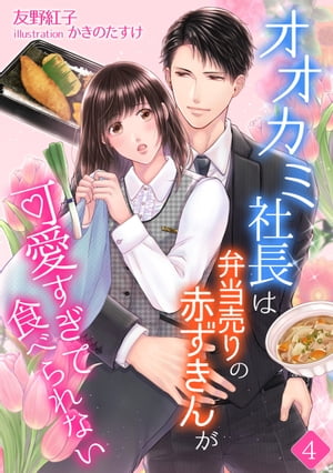 オオカミ社長は弁当売りの赤ずきんが可愛すぎて食べられない（4）【電子書籍】[ 友野紅子 ]