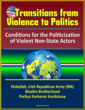 Transitions from Violence to Politics: Conditions for the Politicization of Violent Non-State Actors - Hizbollah, Irish Republican Army (IRA), Muslim Brotherhood, Partiya Karkeren Kurdistane