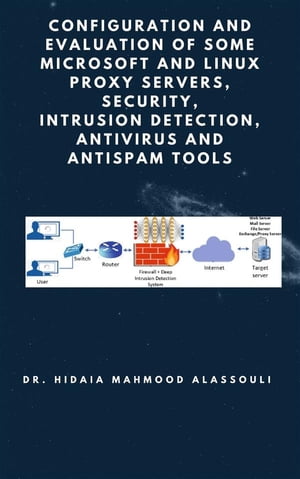 Configuration and Evaluation of Some Microsoft and Linux Proxy Servers, Security, Intrusion Detection, AntiVirus and AntiSpam Tools【電子書籍】[ Dr. Hidaia Mahmood Alassouli ]