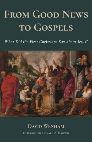 From Good News to Gospels What Did the First Christians Say about Jesus?【電子書籍】[ David Wenham ]