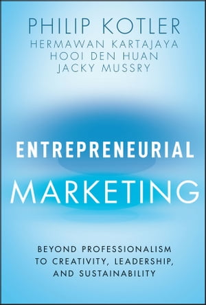 Entrepreneurial Marketing Beyond Professionalism to Creativity, Leadership, and Sustainability【電子書籍】 Philip Kotler