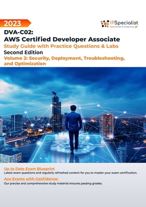 DVA-C02: AWS Certified Developer Associate: Volume 2: Security, Deployment, Troubleshooting and Optimization - Study Guide with Practice Questions and Labs: Second Edition - 2023 Exam: DVA-C02【電子書籍】 IP Specialist