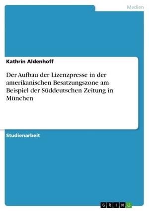 Der Aufbau der Lizenzpresse in der amerikanischen Besatzungszone am Beispiel der S?ddeutschen Zeitung in M?nchen【電子書籍】[ Kathrin Aldenhoff ]