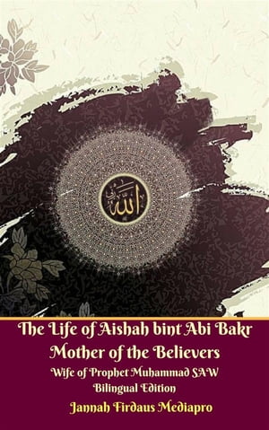 The Life of Aishah bint Abi Bakr Mother of the Believers Wife of Prophet Muhammad SAW Bilingual Edition