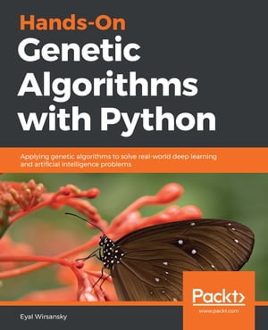 Hands-On Genetic Algorithms with Python Applying genetic algorithms to solve real-world deep learning and artificial intelligence problems【電子書籍】 Eyal Wirsansky