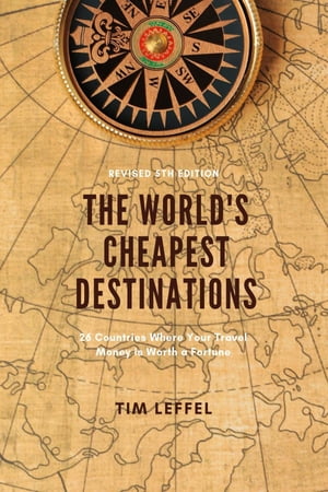 The World 039 s Cheapest Destinations: 26 Countries Where Your Travel Money is Worth a Fortune【電子書籍】 Tim Leffel
