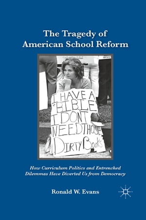 The Tragedy of American School Reform How Curriculum Politics and Entrenched Dilemmas Have Diverted Us from Democracy【電子書籍】 Ronald W. Evans