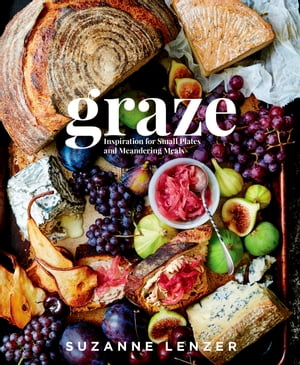 Graze Inspiration for Small Plates and Meandering Meals: A Charcuterie Cookbook【電子書籍】[ Suzanne Lenzer ]