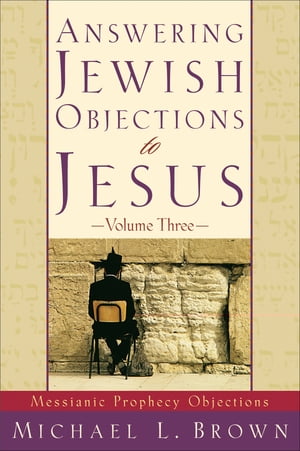 Answering Jewish Objections to Jesus : Volume 3 Messianic Prophecy Objections【電子書籍】[ Michael L. Brown ]