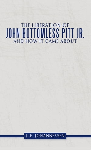 The Liberation of John Bottomless Pitt Jr. and How It Came About【電子書籍】 J.E. Johannessen