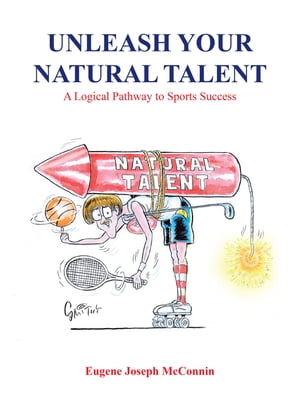 Unleash Your Natural Talent A Logical Pathway to Sports Success【電子書籍】[ Eugene Joseph McConnin ]