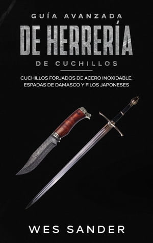 Bladesmithing Gu a avanzada de herrer a de cuchillos: Cuchillos forjados de acero inoxidable, espadas de damasco y filos japoneses【電子書籍】 Wes Sander