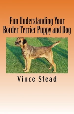 Fun Understanding Your Border Terrier Puppy and Dog【電子書籍】[ Vince Stead ]