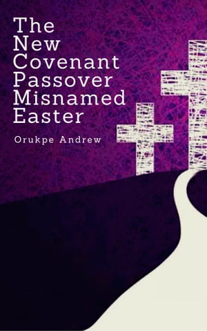 The New Covenant Passover Misnamed Easter