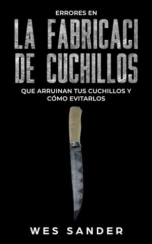 Bladesmithing Los 101 secretos de la forja de cuchillos: Lo que todo herrero deber a saber antes de fabricar su pr ximo cuchillo【電子書籍】 Wes Sander