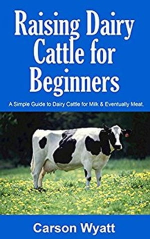 Raising Dairy Cattle for Beginners: A Simple Guide to Dairy Cattle for Milk & Eventually Meat