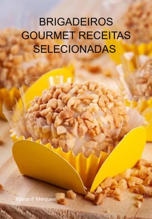 Brigadeiros Gourmet Receitas Selecionadas Receitas Especiais Para Comer Ou Ganhar Dinheiro【電子書籍】 Jideon F Marques