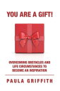 You Are a Gift! Overcoming Obstacles and Life Circumstances to Become an Inspira...