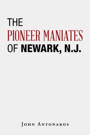 The Pioneer Maniates of Newark, N.J.【電子書籍】[ John Antonakos ]