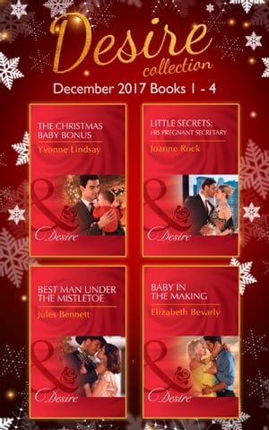 Desire Collection: December Books 1 – 4: The Christmas Baby Bonus / Little Secrets: His Pregnant Secretary / Best Man Under the Mistletoe / Baby in the Making