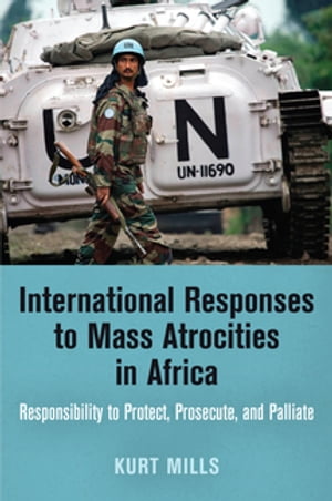 International Responses to Mass Atrocities in Africa Responsibility to Protect, Prosecute, and Palliate